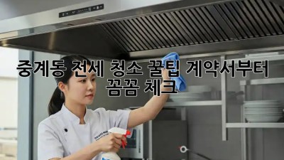 중계동 전세 청소 꿀팁! 계약서부터 꼼꼼 체크! 💯