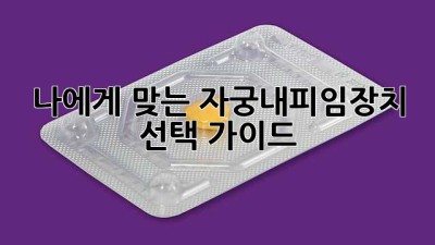 나에게 맞는 자궁내피임장치 선택 가이드